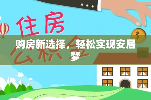 古田购房新选择，轻松实现安居梦
