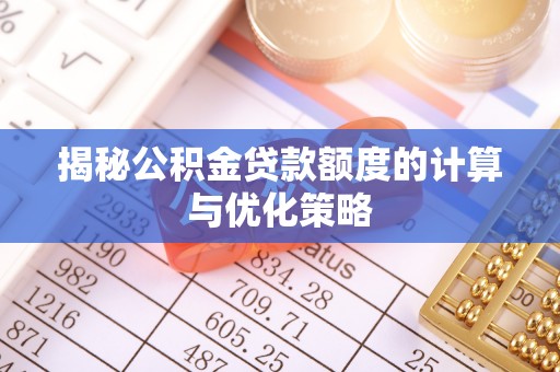 古田揭秘公积金贷款额度的计算与优化策略