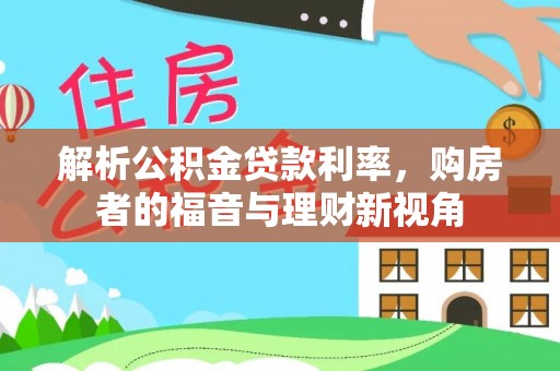 古田解析公积金贷款利率，购房者的福音与理财新视角