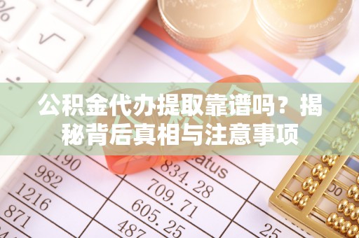 古田公积金代办提取靠谱吗？揭秘背后真相与注意事项