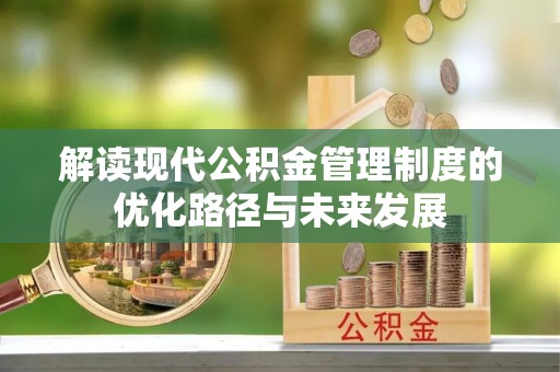 古田解读现代公积金管理制度的优化路径与未来发展