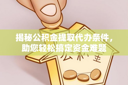古田揭秘公积金提取代办条件，助您轻松搞定资金难题