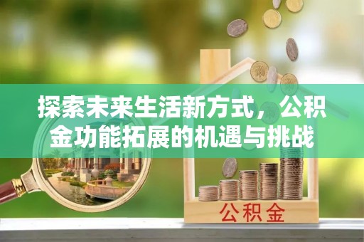 古田探索未来生活新方式，公积金功能拓展的机遇与挑战