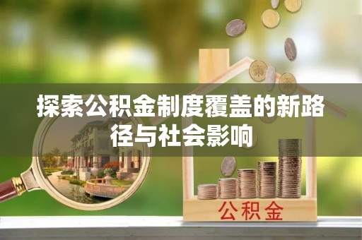 古田探索公积金制度覆盖的新路径与社会影响