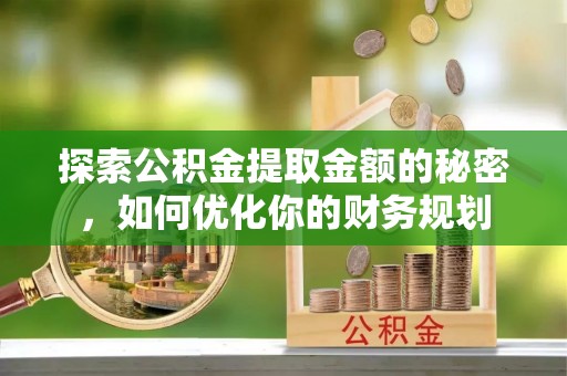 古田探索公积金提取金额的秘密，如何优化你的财务规划