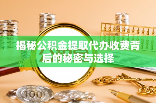 古田揭秘公积金提取代办收费背后的秘密与选择