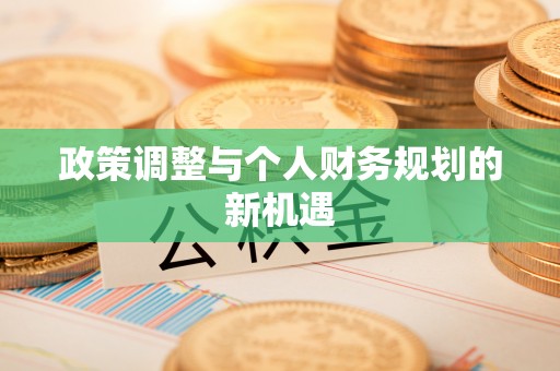 古田政策调整与个人财务规划的新机遇