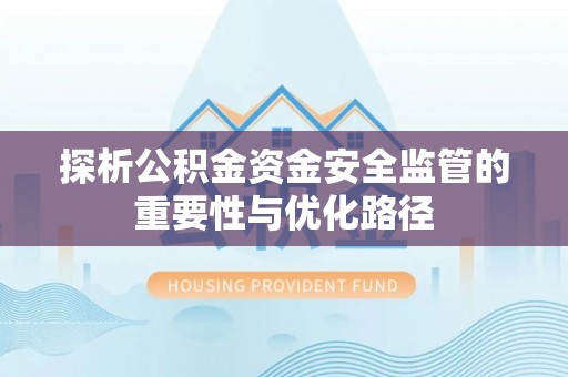 古田探析公积金资金安全监管的重要性与优化路径