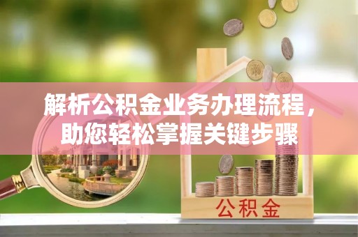 古田解析公积金业务办理流程，助您轻松掌握关键步骤
