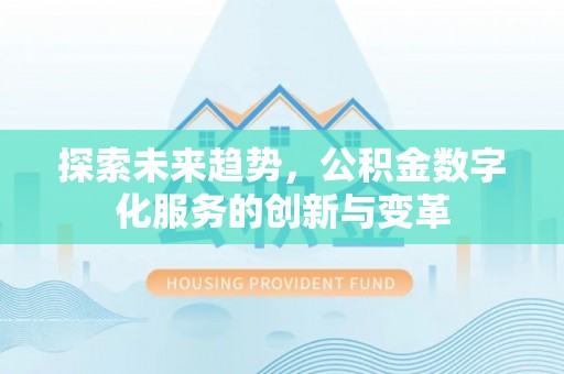 古田探索未来趋势，公积金数字化服务的创新与变革