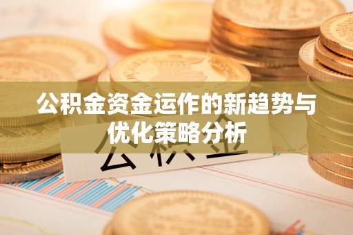 古田公积金资金运作的新趋势与优化策略分析