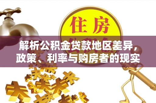 古田解析公积金贷款地区差异，政策、利率与购房者的现实选择