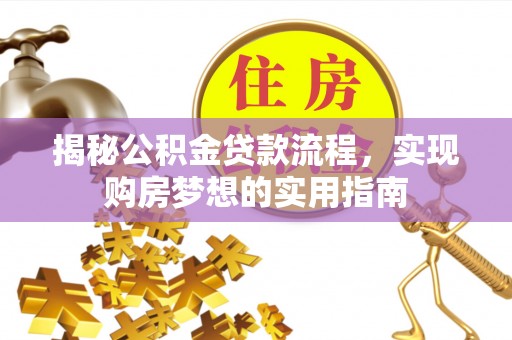 古田揭秘公积金贷款流程，实现购房梦想的实用指南
