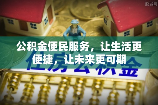 古田公积金便民服务，让生活更便捷，让未来更可期
