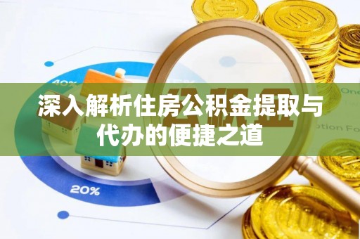 古田深入解析住房公积金提取与代办的便捷之道