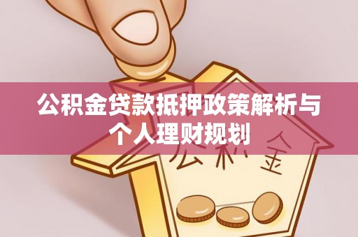 古田公积金贷款抵押政策解析与个人理财规划