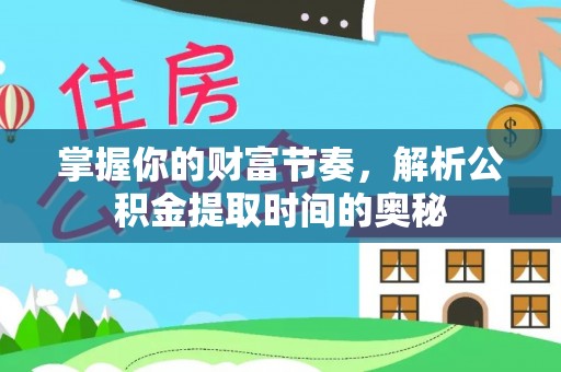 古田掌握你的财富节奏，解析公积金提取时间的奥秘