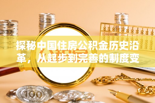 古田探秘中国住房公积金历史沿革，从起步到完善的制度变迁