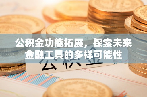 古田公积金功能拓展，探索未来金融工具的多样可能性
