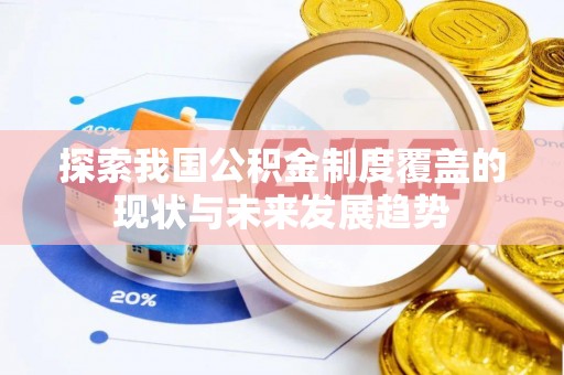 古田探索我国公积金制度覆盖的现状与未来发展趋势