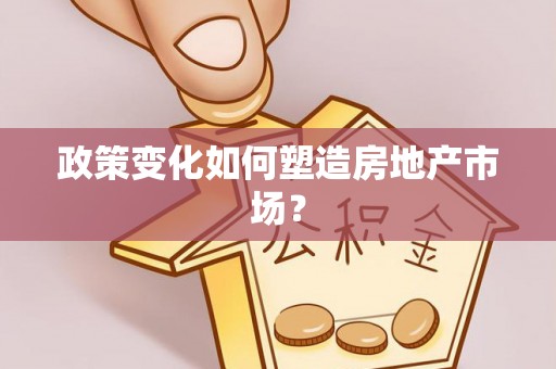 古田政策变化如何塑造房地产市场？