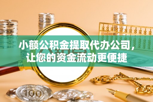古田小额公积金提取代办公司，让您的资金流动更便捷
