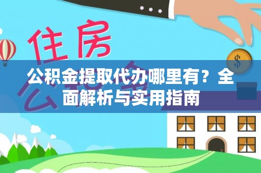 古田公积金提取代办哪里有？全面解析与实用指南
