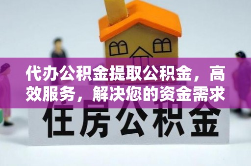 古田代办公积金提取公积金，高效服务，解决您的资金需求