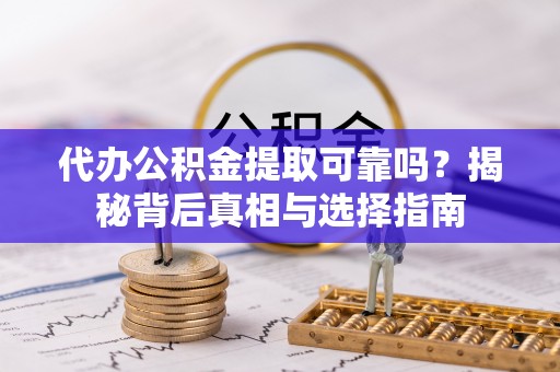 古田代办公积金提取可靠吗？揭秘背后真相与选择指南