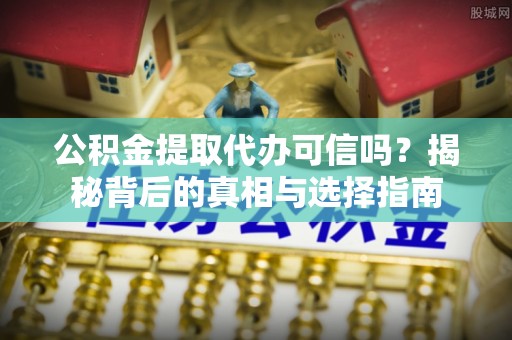 古田公积金提取代办可信吗？揭秘背后的真相与选择指南