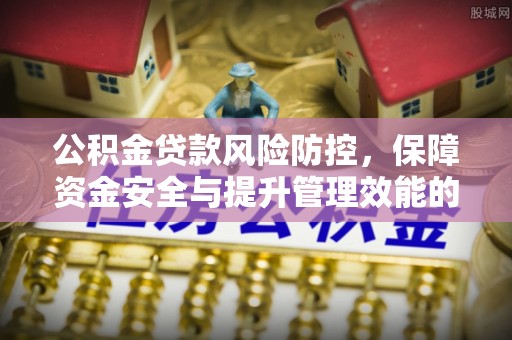 古田公积金贷款风险防控，保障资金安全与提升管理效能的多维度探索