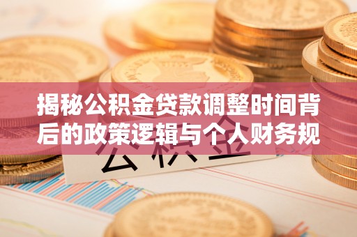 古田揭秘公积金贷款调整时间背后的政策逻辑与个人财务规划