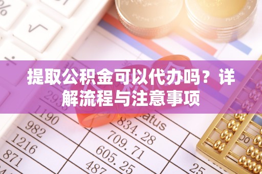 古田提取公积金可以代办吗？详解流程与注意事项