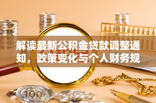 古田解读最新公积金贷款调整通知，政策变化与个人财务规划