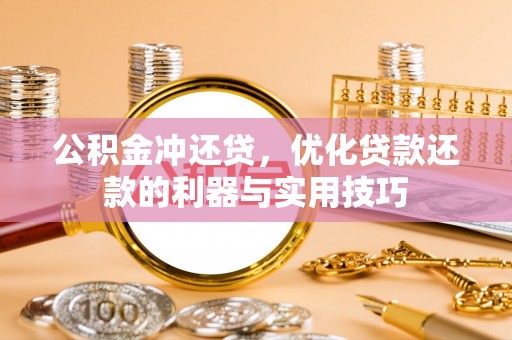 古田公积金冲还贷，优化贷款还款的利器与实用技巧