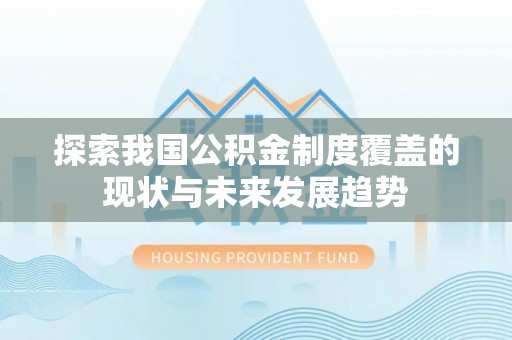 古田探索我国公积金制度覆盖的现状与未来发展趋势