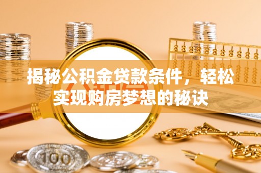 古田揭秘公积金贷款条件，轻松实现购房梦想的秘诀
