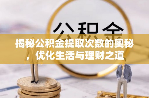 古田揭秘公积金提取次数的奥秘，优化生活与理财之道
