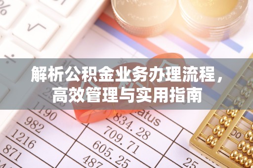 古田解析公积金业务办理流程，高效管理与实用指南