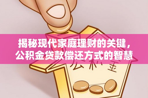 古田揭秘现代家庭理财的关键，公积金贷款偿还方式的智慧选择