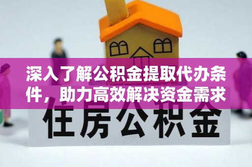 古田深入了解公积金提取代办条件，助力高效解决资金需求