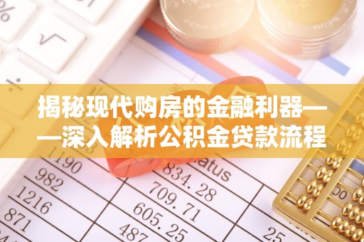 古田揭秘现代购房的金融利器——深入解析公积金贷款流程