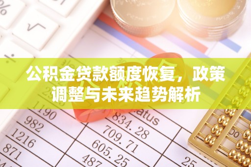 古田公积金贷款额度恢复，政策调整与未来趋势解析