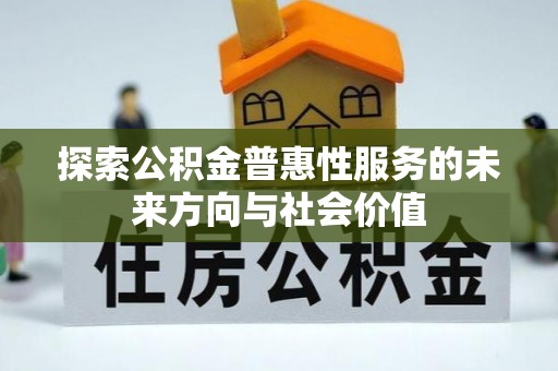 古田探索公积金普惠性服务的未来方向与社会价值
