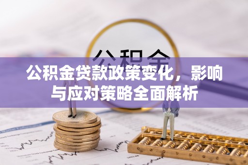 古田公积金贷款政策变化，影响与应对策略全面解析