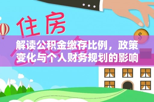古田解读公积金缴存比例，政策变化与个人财务规划的影响
