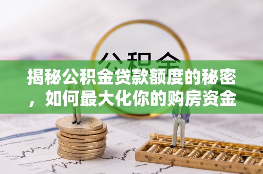 古田揭秘公积金贷款额度的秘密，如何最大化你的购房资金