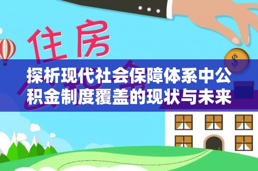 古田探析现代社会保障体系中公积金制度覆盖的现状与未来