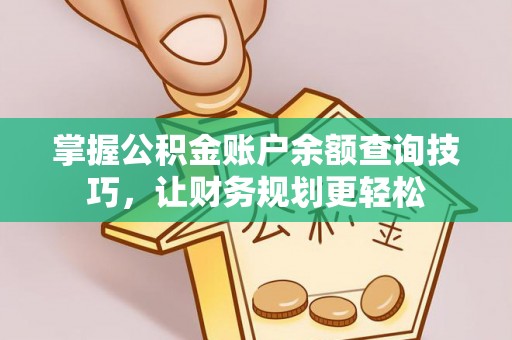 古田掌握公积金账户余额查询技巧，让财务规划更轻松