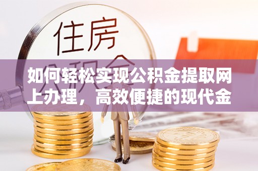 古田如何轻松实现公积金提取网上办理，高效便捷的现代金融服务